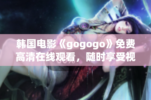 韩国电影《gogogo》免费高清在线观看，随时享受视听盛宴