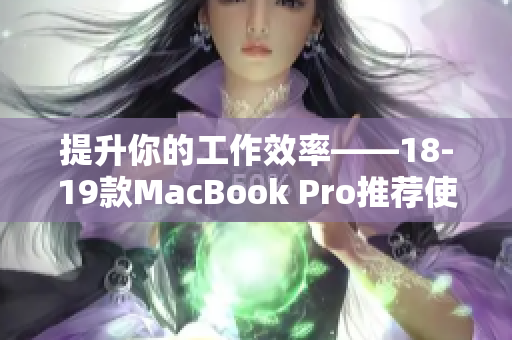 提升你的工作效率——18-19款MacBook Pro推荐使用的专业软件