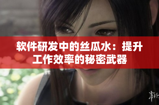软件研发中的丝瓜水：提升工作效率的秘密武器