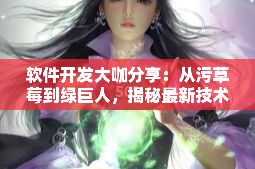 软件开发大咖分享：从污草莓到绿巨人，揭秘最新技术趋势