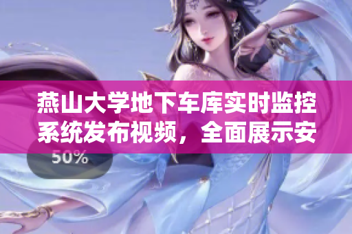 燕山大学地下车库实时监控系统发布视频，全面展示安全可靠性