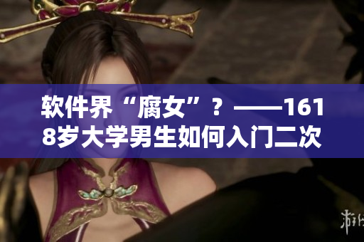软件界“腐女”？——1618岁大学男生如何入门二次元制作