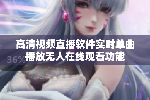 高清视频直播软件实时单曲播放无人在线观看功能