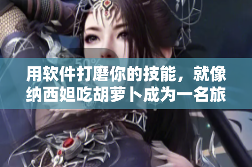 用软件打磨你的技能，就像纳西妲吃胡萝卜成为一名旅行者一样
