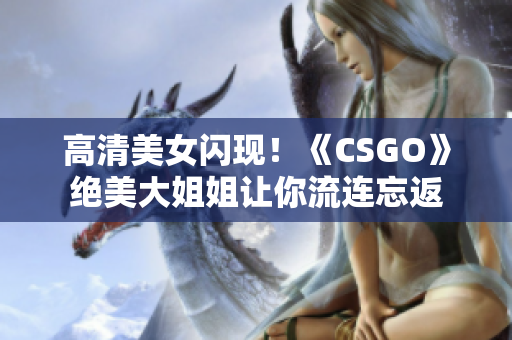 高清美女闪现！《CSGO》绝美大姐姐让你流连忘返