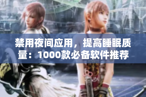 禁用夜间应用，提高睡眠质量：1000款必备软件推荐