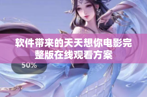 软件带来的天天想你电影完整版在线观看方案