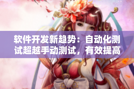软件开发新趋势：自动化测试超越手动测试，有效提高软件质量与效率