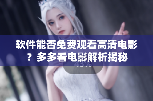 软件能否免费观看高清电影？多多看电影解析揭秘