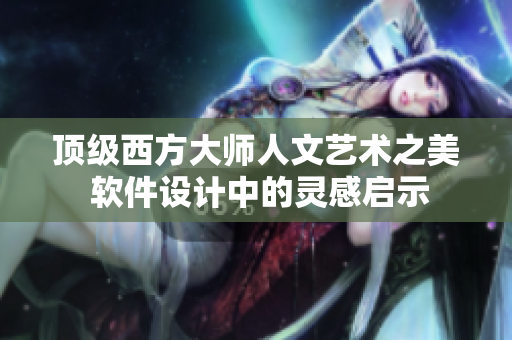 顶级西方大师人文艺术之美 软件设计中的灵感启示