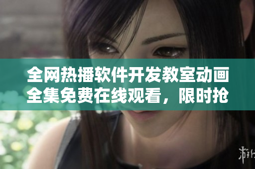 全网热播软件开发教室动画全集免费在线观看，限时抢先看！