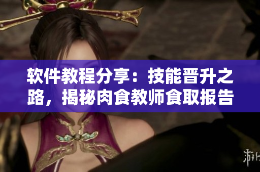 软件教程分享：技能晋升之路，揭秘肉食教师食取报告2