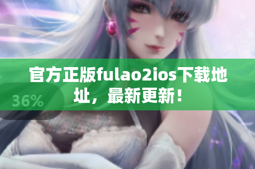 官方正版fulao2ios下载地址，最新更新！