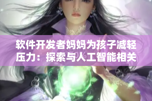 软件开发者妈妈为孩子减轻压力：探索与人工智能相关的学习方法