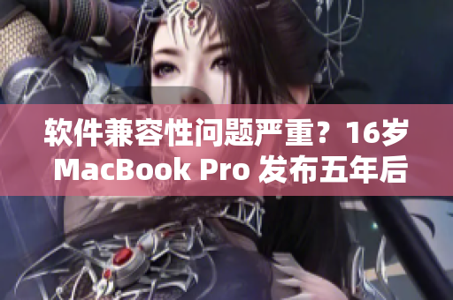 软件兼容性问题严重？16岁 MacBook Pro 发布五年后日本市场备受关注