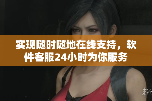 实现随时随地在线支持，软件客服24小时为你服务