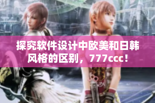 探究软件设计中欧美和日韩风格的区别，777ccc！