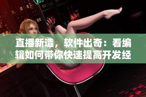 直播新造，软件出奇：看编辑如何带你快速提高开发经验