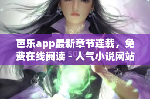 芭乐app最新章节连载，免费在线阅读 - 人气小说网站
