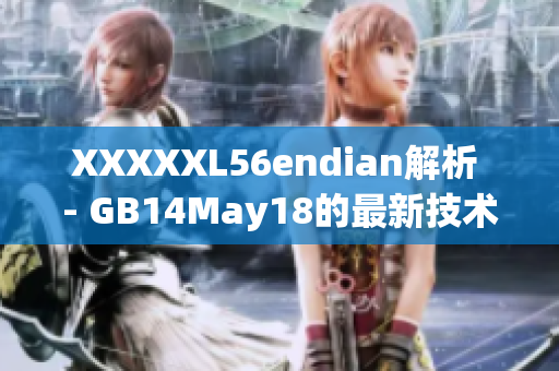 XXXXXL56endian解析 - GB14May18的最新技术发展