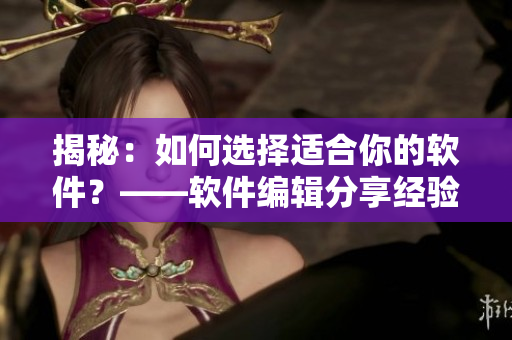 揭秘：如何选择适合你的软件？——软件编辑分享经验