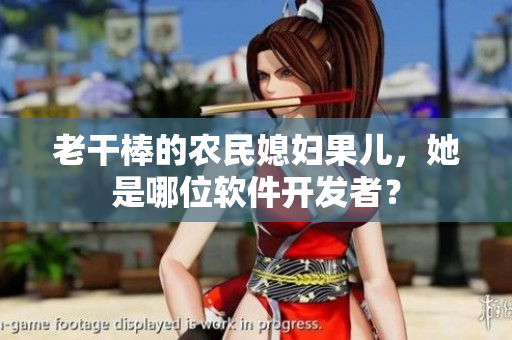 老干棒的农民媳妇果儿，她是哪位软件开发者？