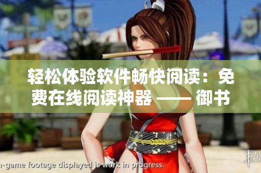 轻松体验软件畅快阅读：免费在线阅读神器 —— 御书屋
