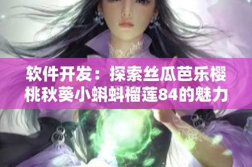 软件开发：探索丝瓜芭乐樱桃秋葵小蝌蚪榴莲84的魅力