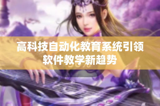 高科技自动化教育系统引领软件教学新趋势