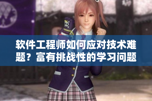 软件工程师如何应对技术难题？富有挑战性的学习问题考验专业能力