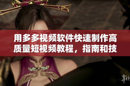 用多多视频软件快速制作高质量短视频教程，指南和技巧
