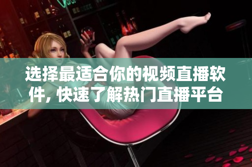 选择最适合你的视频直播软件, 快速了解热门直播平台