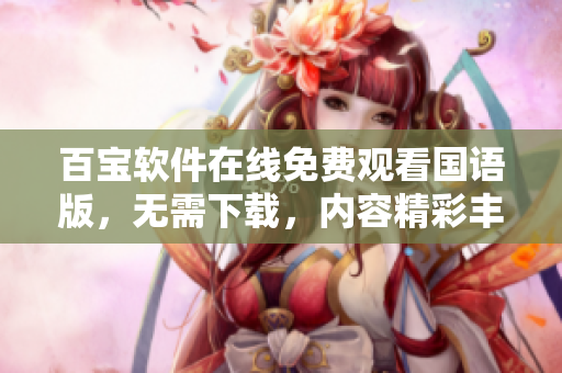 百宝软件在线免费观看国语版，无需下载，内容精彩丰富