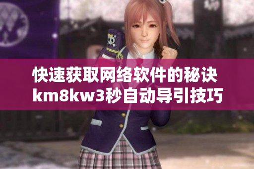 快速获取网络软件的秘诀 km8kw3秒自动导引技巧