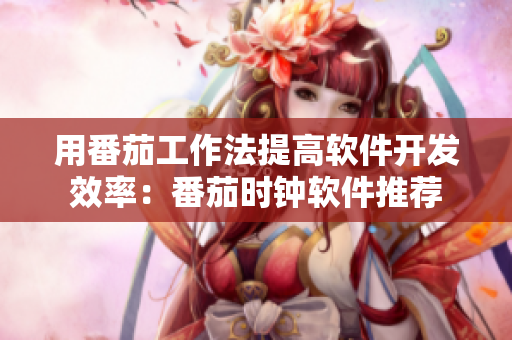 用番茄工作法提高软件开发效率：番茄时钟软件推荐
