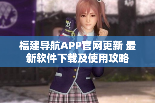 福建导航APP官网更新 最新软件下载及使用攻略