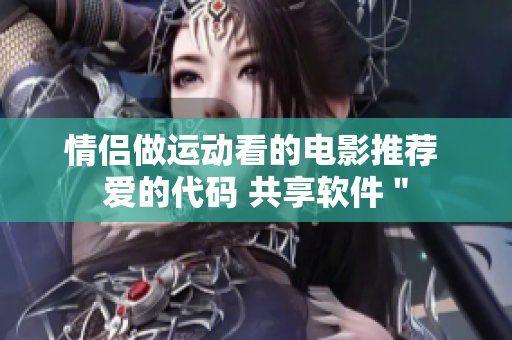 情侣做运动看的电影推荐 爱的代码 共享软件＂