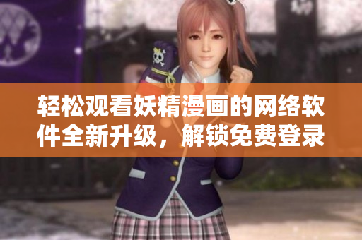 轻松观看妖精漫画的网络软件全新升级，解锁免费登录界面。
