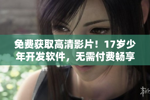 免费获取高清影片！17岁少年开发软件，无需付费畅享电影新体验