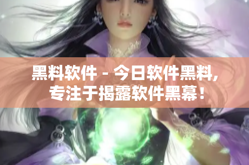黑料软件 - 今日软件黑料, 专注于揭露软件黑幕！
