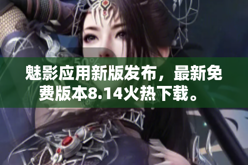 魅影应用新版发布，最新免费版本8.14火热下载。 