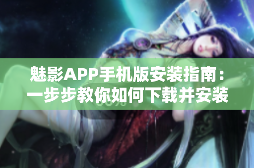 魅影APP手机版安装指南：一步步教你如何下载并安装使用【软件名称】
