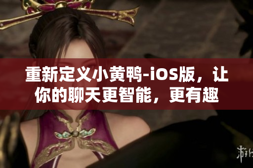 重新定义小黄鸭-iOS版，让你的聊天更智能，更有趣