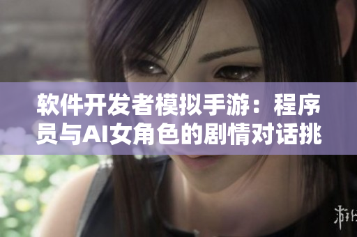 软件开发者模拟手游：程序员与AI女角色的剧情对话挑战