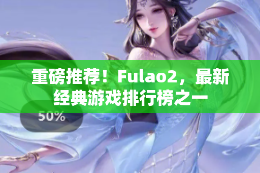 重磅推荐！Fulao2，最新经典游戏排行榜之一