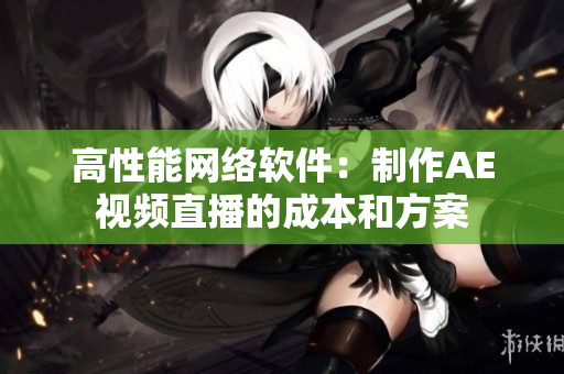 高性能网络软件：制作AE视频直播的成本和方案