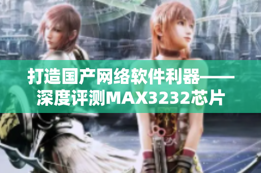 打造国产网络软件利器——深度评测MAX3232芯片