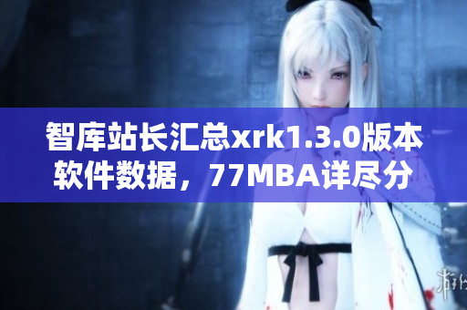 智库站长汇总xrk1.3.0版本软件数据，77MBA详尽分析