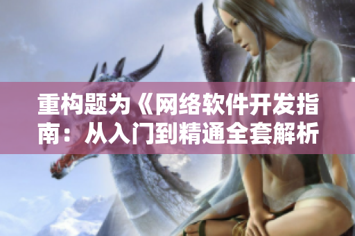 重构题为《网络软件开发指南：从入门到精通全套解析（上中下篇）》