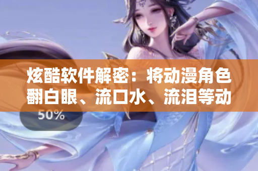 炫酷软件解密：将动漫角色翻白眼、流口水、流泪等动作实现